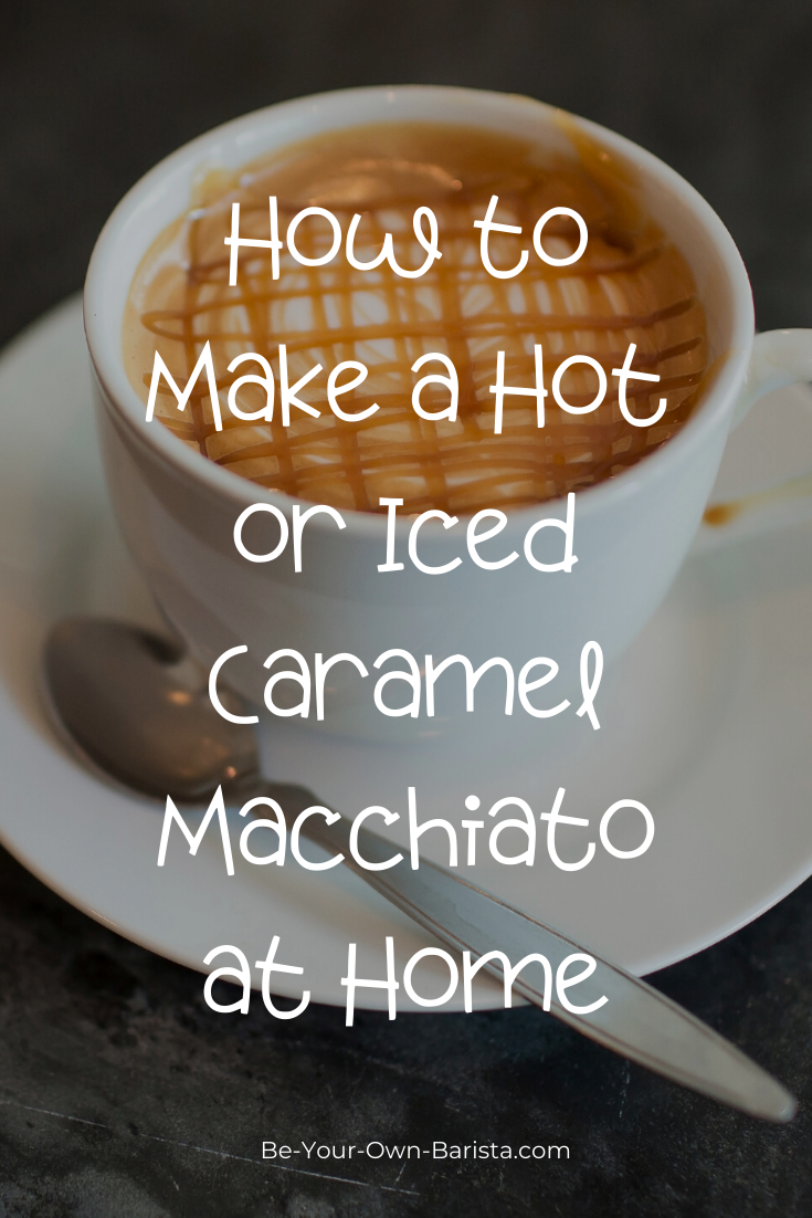How to Make a Hot or Iced Caramel Macchiato at Home